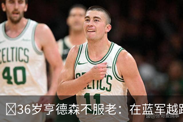 ​36岁亨德森不服老：在蓝军越踢越好，英格兰梦想从未熄灭