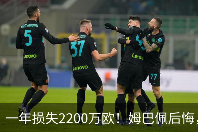 一年损失2200万欧！姆巴佩后悔，商业收入减少1/3，全是来自中国