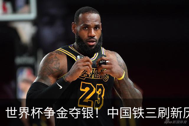 世界杯争金夺银！中国铁三刷新历史最好成绩