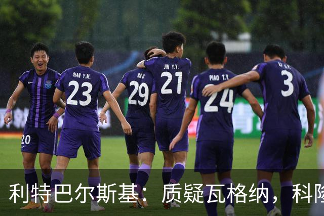 利特巴尔斯基：质疑瓦格纳，科隆太多平庸球员