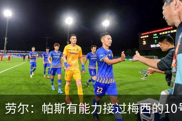 劳尔：帕斯有能力接过梅西的10号，我认识他14年了他注定会成巨星
