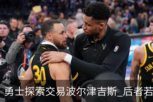 勇士探索交易波尔津吉斯 后者若无法康复可能退役