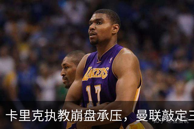 卡里克执教崩盘承压，曼联敲定三大继任人选，孔蒂有意接手红魔
