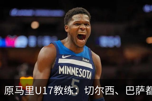 原马里U17教练：切尔西、巴萨都曾有意塞杜-登贝莱