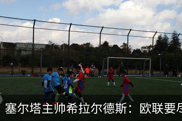 塞尔塔主帅希拉尔德斯：欧联要尽快拿分；享受凯尔特人之战