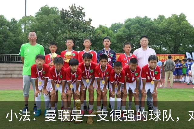 小法：曼联是一支很强的球队，对阵他们是梦想成真，认真准备