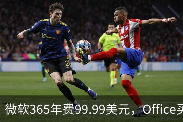 微软365年费99.99美元，Office买断仅27.97美元
