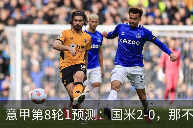 意甲第8轮1预测：国米2-0，那不勒斯1-1罗马，AC米兰2-1，科莫2-1