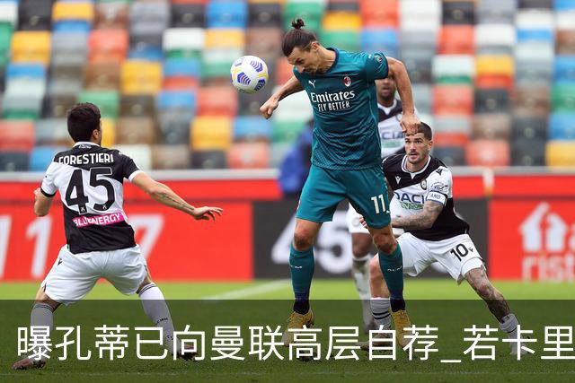 曝孔蒂已向曼联高层自荐 若卡里克下课他愿意接手