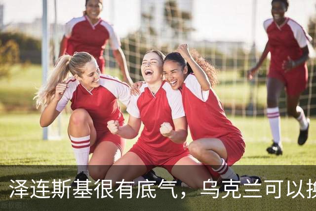 泽连斯基很有底气，乌克兰可以换总统，但普京必须先拿出诚意来