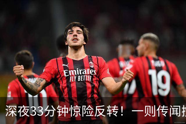 深夜33分钟惊险反转！一则传闻搅动全球市场