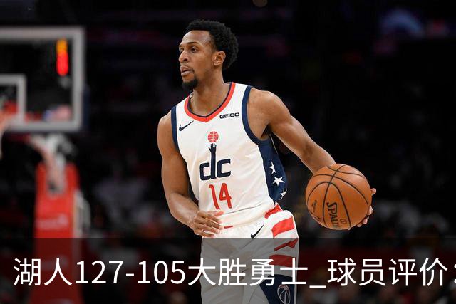湖人127-105大胜勇士 球员评价：5人优秀，2人及格，2人低迷