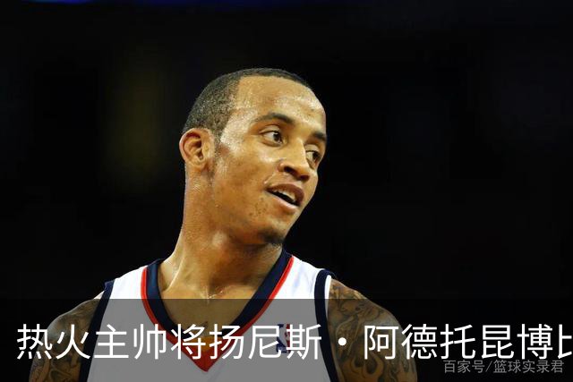 热火主帅将扬尼斯·阿德托昆博比作沙奎尔·奥尼尔，以此抨击裁判