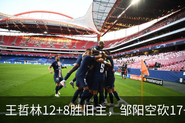 王哲林12+8胜旧主，邹阳空砍17+7，黎伊扬继续高效表现