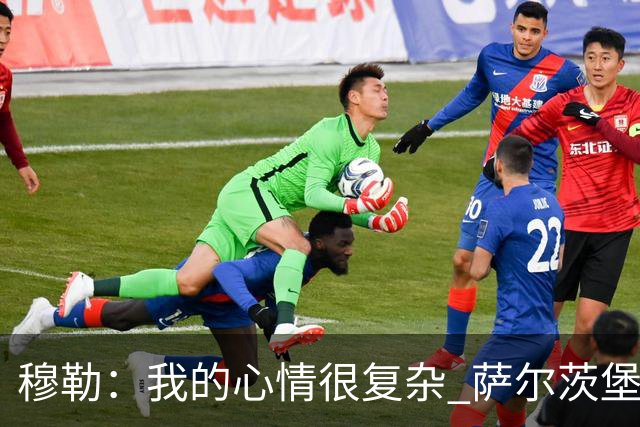 穆勒：我的心情很复杂 萨尔茨堡是一支优秀球队