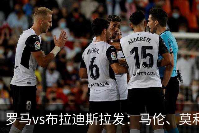 罗马vs布拉迪斯拉发：马伦、莫利纳首发，佩7、莫拉出战
