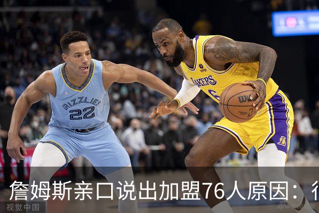 詹姆斯亲口说出加盟76人原因：很大一部分是因为他