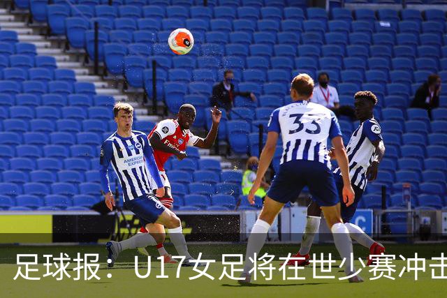 足球报：U17女足将在世少赛冲击历史新高，此前最好成绩是16强