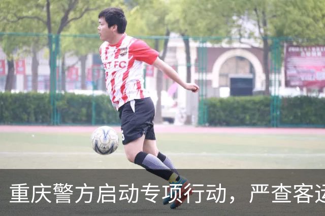 重庆警方启动专项行动，严查客运车辆疲劳驾驶等违法行为