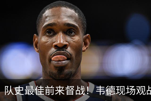 队史最佳前来督战！韦德现场观战热火对阵独行侠 能否见证首胜？