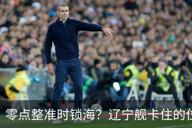 零点整准时锁海？辽宁舰卡住的位，比“中美硬碰”更让美军难受