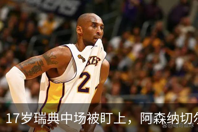 17岁瑞典中场被盯上，阿森纳切尔西争抢还要防5队