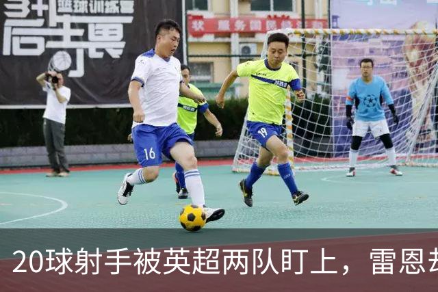 20球射手被英超两队盯上，雷恩却无意放人