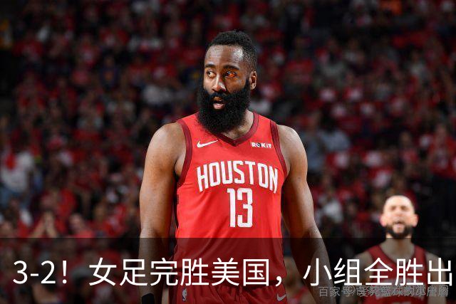 3-2！女足完胜美国，小组全胜出线，避开死亡赛程，1/8决赛迎战法国