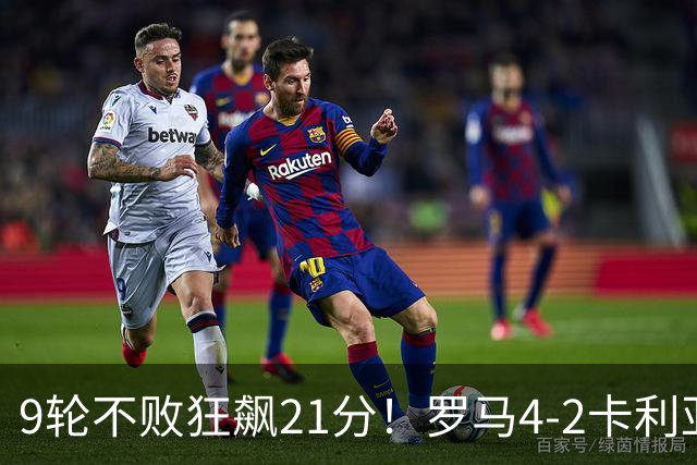 9轮不败狂飙21分！罗马4-2卡利亚里，19岁小将闪耀双响绝杀太疯狂