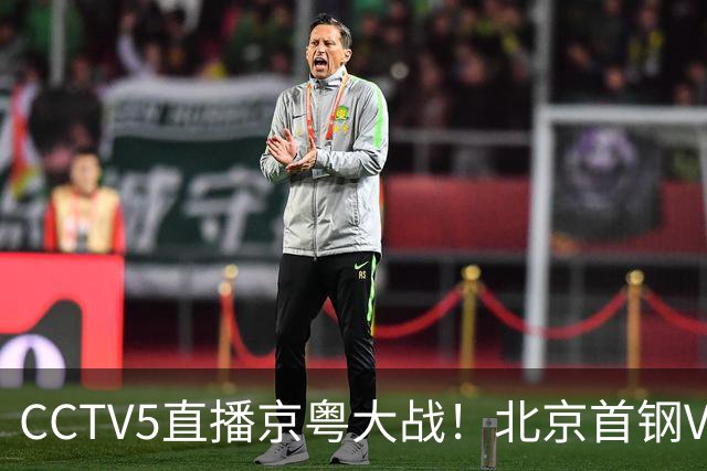CCTV5直播京粤大战！北京首钢VS广东，胡明轩求突破，周琦迎硬仗