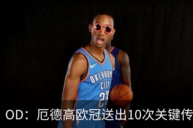 OD：厄德高欧冠送出10次关键传球，领跑英超球员榜